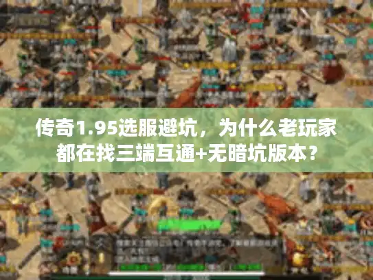传奇1.95选服避坑，为什么老玩家都在找三端互通+无暗坑版本？