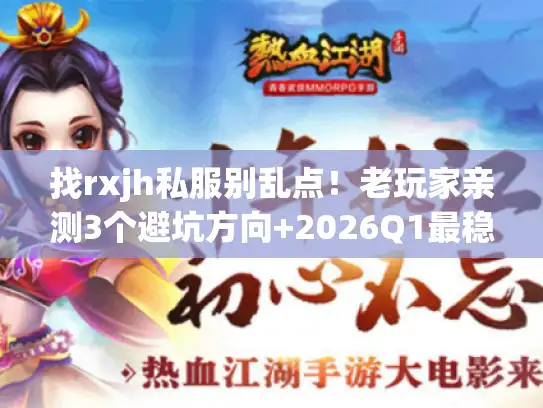 找rxjh私服别乱点!老玩家亲测3个避坑方向+2026Q1最稳版本清单 找rxjh私服别乱点!老玩家亲测3个避坑方向+2026Q1最稳版本清单