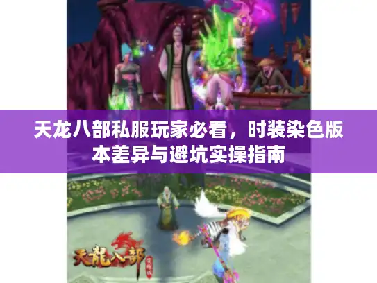 天龙八部私服玩家必看,时装染色版本差异与避坑实操指南 天龙八部私服玩家必看,时装染色版本差异与避坑实操指南