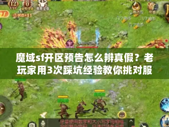 魔域sf开区预告怎么辨真假？老玩家用3次踩坑经验教你挑对服