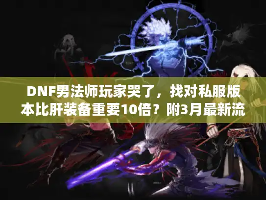 DNF男法师玩家哭了，找对私服版本比肝装备重要10倍？附3月最新流派攻略