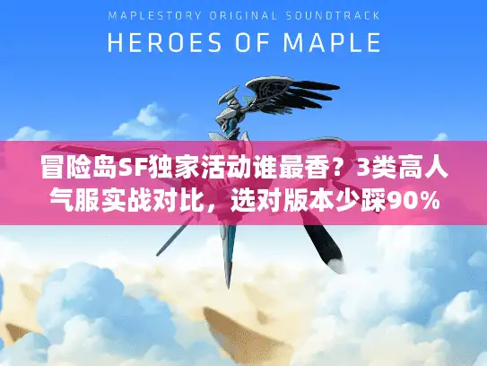 冒险岛SF独家活动谁最香？3类高人气服实战对比，选对版本少踩90%坑