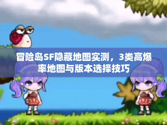 冒险岛SF隐藏地图实测，3类高爆率地图与版本选择技巧