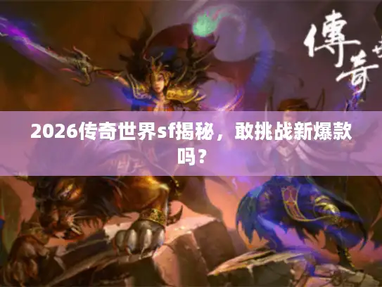 2026传奇世界sf揭秘，敢挑战新爆款吗？