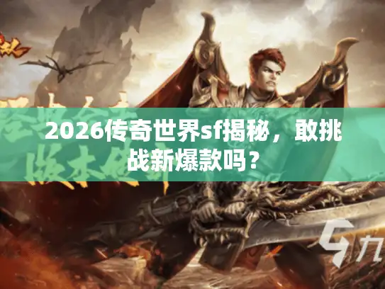 2026传奇世界sf揭秘，敢挑战新爆款吗？