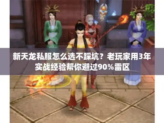 新天龙私服怎么选不踩坑?老玩家用3年实战经验帮你避过90%雷区 新天龙私服怎么选不踩坑?老玩家用3年实战经验帮你避过90%雷区