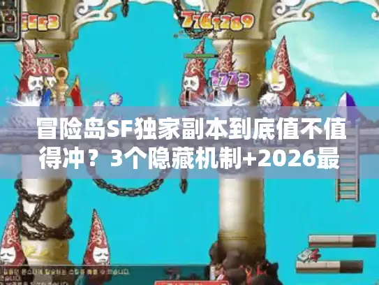 冒险岛SF独家副本到底值不值得冲?3个隐藏机制+2026最新实战评测 冒险岛SF独家副本到底值不值得冲?3个隐藏机制+2026最新实战评测