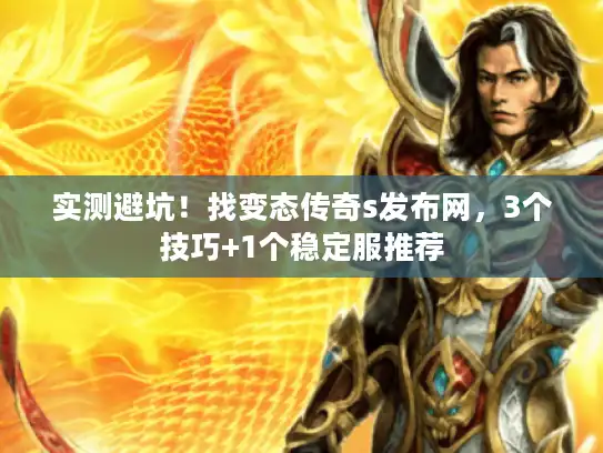 实测避坑!找变态传奇s发布网,3个技巧+1个稳定服推荐 实测避坑!找变态传奇s发布网,3个技巧+1个稳定服推荐