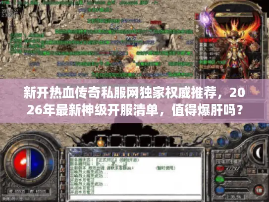 新开热血传奇私服网独家权威推荐，2026年最新神级开服清单，值得爆肝吗？