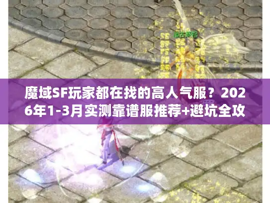 魔域SF玩家都在找的高人气服？2026年1-3月实测靠谱服推荐+避坑全攻略