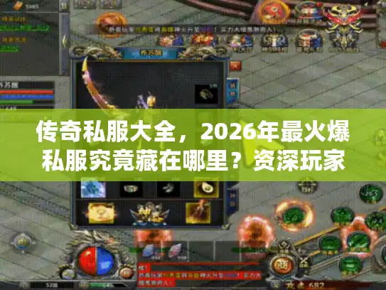 传奇私服大全，2026年最火爆私服究竟藏在哪里？资深玩家亲测揭秘