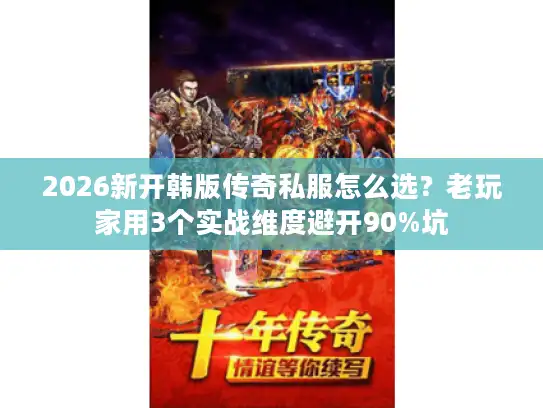 2026新开韩版传奇私服怎么选？老玩家用3个实战维度避开90%坑