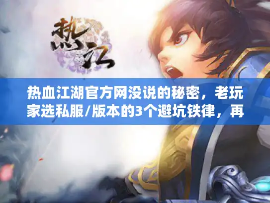 热血江湖官方网没说的秘密,老玩家选私服/版本的3个避坑铁律,再不知道就晚了! 热血江湖官方网没说的秘密,老玩家选私服/版本的3个避坑铁律,再不知道就晚了!