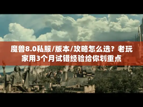 魔兽8.0私服/版本/攻略怎么选？老玩家用3个月试错经验给你划重点