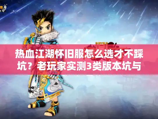 热血江湖怀旧服怎么选才不踩坑？老玩家实测3类版本坑与爽