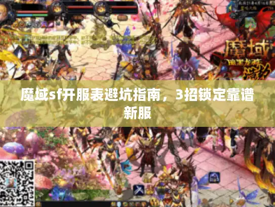 魔域sf开服表避坑指南,3招锁定靠谱新服 魔域sf开服表避坑指南,3招锁定靠谱新服