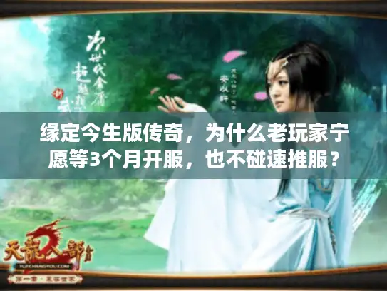 缘定今生版传奇，为什么老玩家宁愿等3个月开服，也不碰速推服？
