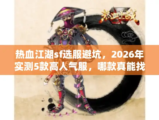 热血江湖sf选服避坑，2026年实测5款高人气服，哪款真能找回当年砍怪爽感？