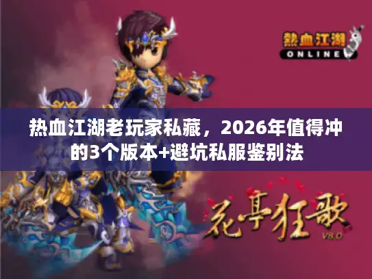 热血江湖老玩家私藏，2026年值得冲的3个版本+避坑私服鉴别法