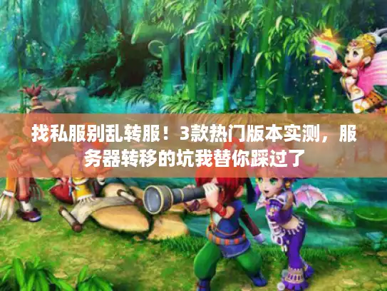 找私服别乱转服！3款热门版本实测，服务器转移的坑我替你踩过了