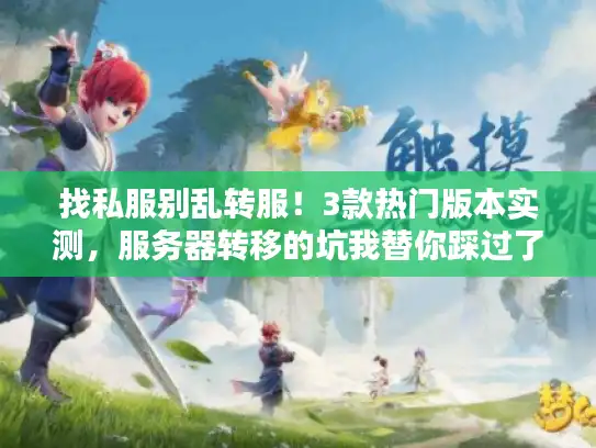 找私服别乱转服！3款热门版本实测，服务器转移的坑我替你踩过了