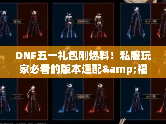 DNF五一礼包刚爆料！私服玩家必看的版本适配&福利套路拆解
