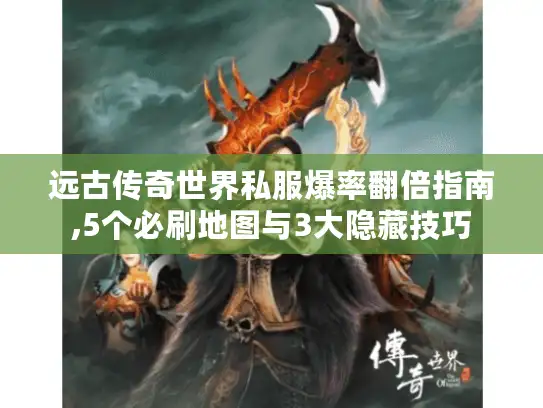 远古传奇世界私服爆率翻倍指南,5个必刷地图与3大隐藏技巧