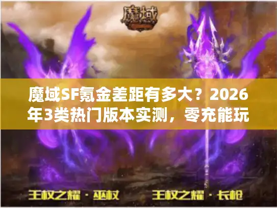 魔域SF氪金差距有多大?2026年3类热门版本实测,零充能玩vs氪10万才起步 魔域SF氪金差距有多大?2026年3类热门版本实测,零充能玩vs氪10万才起步