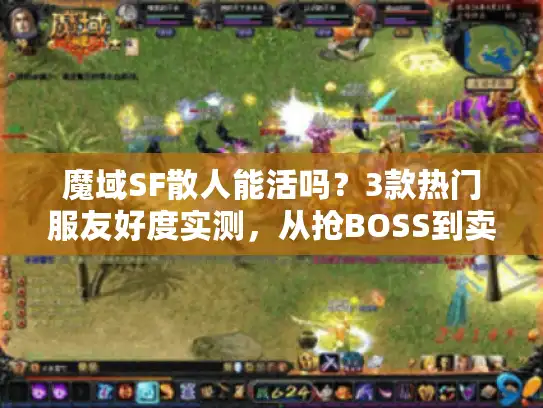 魔域SF散人能活吗？3款热门服友好度实测，从抢BOSS到卖幻兽的真实体验