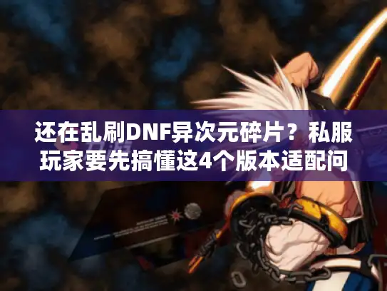 还在乱刷DNF异次元碎片？私服玩家要先搞懂这4个版本适配问题