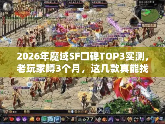2026年魔域SF口碑TOP3实测,老玩家蹲3个月,这几款真能找回当年的感觉? 2026年魔域SF口碑TOP3实测,老玩家蹲3个月,这几款真能找回当年的感觉?