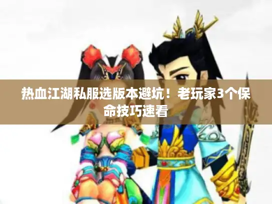热血江湖私服选版本避坑!老玩家3个保命技巧速看 热血江湖私服选版本避坑!老玩家3个保命技巧速看