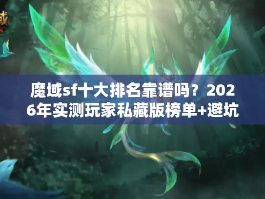 魔域sf十大排名靠谱吗？2026年实测玩家私藏版榜单+避坑指南