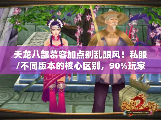 天龙八部慕容加点别乱跟风!私服/不同版本的核心区别,90%玩家都踩过的坑 天龙八部慕容加点别乱跟风!私服/不同版本的核心区别,90%玩家都踩过的坑