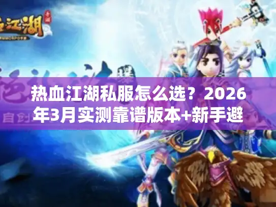 热血江湖私服怎么选？2026年3月实测靠谱版本+新手避坑攻略