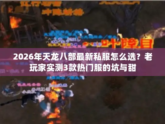 2026年天龙八部最新私服怎么选？老玩家实测3款热门服的坑与甜
