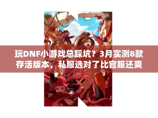 玩DNF小游戏总踩坑？3月实测8款存活版本，私服选对了比官服还爽