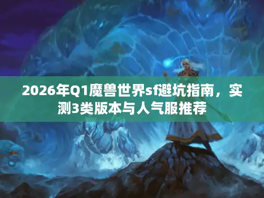 2026年Q1魔兽世界sf避坑指南，实测3类版本与人气服推荐