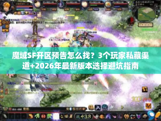 魔域SF开区预告怎么找?3个玩家私藏渠道+2026年最新版本选择避坑指南 魔域SF开区预告怎么找?3个玩家私藏渠道+2026年最新版本选择避坑指南
