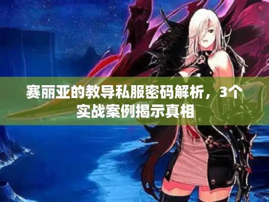 赛丽亚的教导私服密码解析，3个实战案例揭示真相