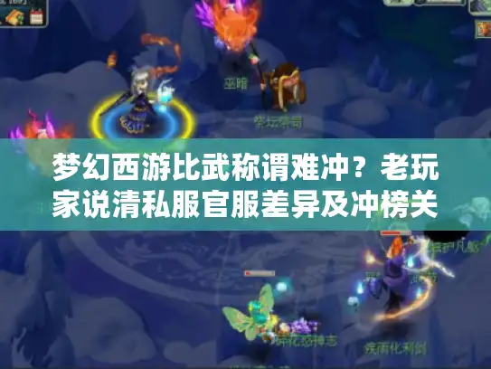 梦幻西游比武称谓难冲？老玩家说清私服官服差异及冲榜关键