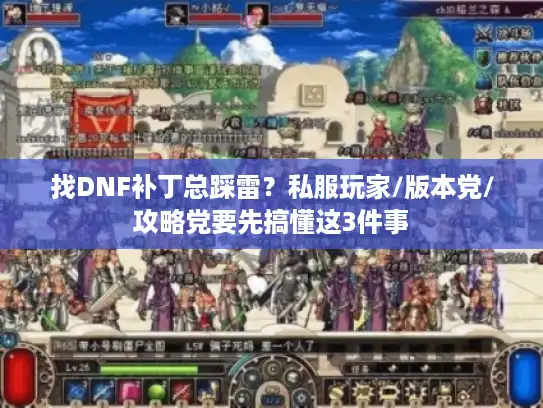 找DNF补丁总踩雷？私服玩家/版本党/攻略党要先搞懂这3件事