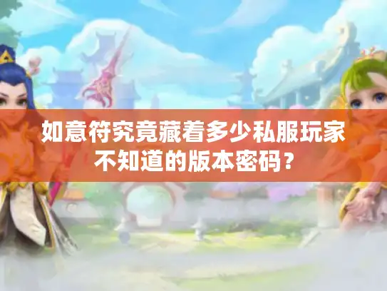 如意符究竟藏着多少私服玩家不知道的版本密码？