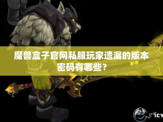 魔兽盒子官网私服玩家遗漏的版本密码有哪些？