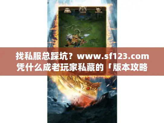 找私服总踩坑?www.sf123.com凭什么成老玩家私藏的「版本攻略活字典」 找私服总踩坑?www.sf123.com凭什么成老玩家私藏的「版本攻略活字典」