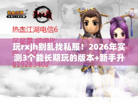 玩rxjh别乱找私服!2026年实测3个能长期玩的版本+新手升级最快攻略 玩rxjh别乱找私服!2026年实测3个能长期玩的版本+新手升级最快攻略