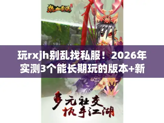 玩rxjh别乱找私服!2026年实测3个能长期玩的版本+新手升级最快攻略 玩rxjh别乱找私服!2026年实测3个能长期玩的版本+新手升级最快攻略