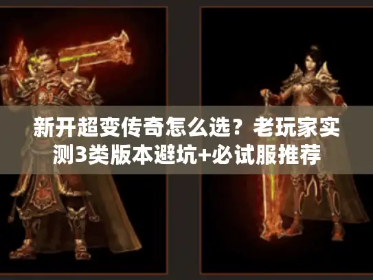 新开超变传奇怎么选？老玩家实测3类版本避坑+必试服推荐