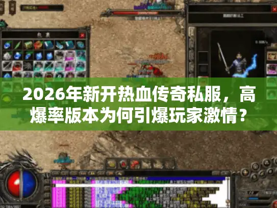 2026年新开热血传奇私服，高爆率版本为何引爆玩家激情？