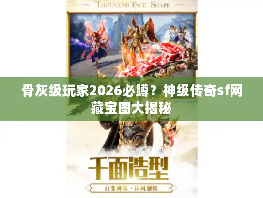 骨灰级玩家2026必蹲?神级传奇sf网藏宝图大揭秘 骨灰级玩家2026必蹲?神级传奇sf网藏宝图大揭秘